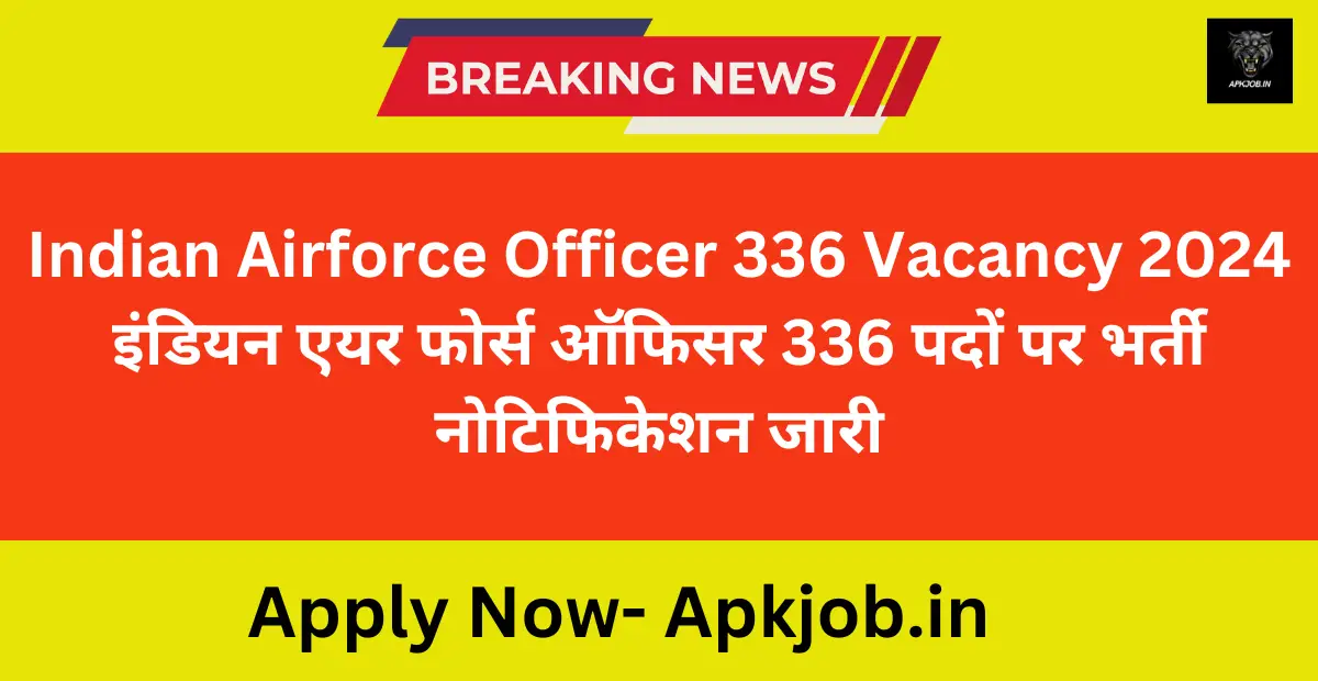 Indian Airforce Officer 336 Vacancy 2024: इंडियन एयर फोर्स ऑफिसर 336 पदों पर भर्ती नोटिफिकेशन जारी