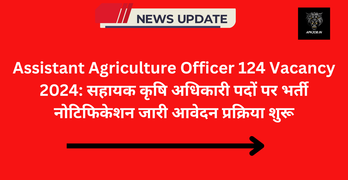 Assistant Agriculture Officer 124 Vacancy 2024: सहायक कृषि अधिकारी पदों पर भर्ती नोटिफिकेशन जारी आवेदन प्रक्रिया शुरू