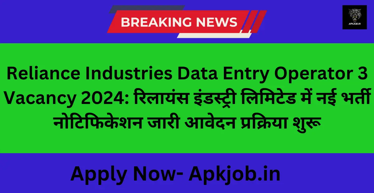 Reliance Industries Data Entry Operator 3 Vacancy 2024: रिलायंस इंडस्ट्री लिमिटेड में नई भर्ती नोटिफिकेशन जारी आवेदन प्रक्रिया शुरू