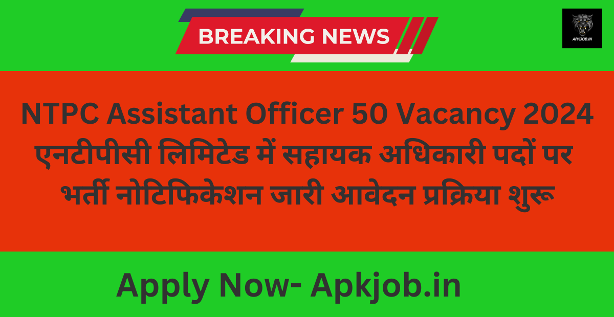 NTPC Assistant Officer 50 Vacancy 2024: एनटीपीसी लिमिटेड में सहायक अधिकारी पदों पर भर्ती नोटिफिकेशन जारी आवेदन प्रक्रिया शुरू