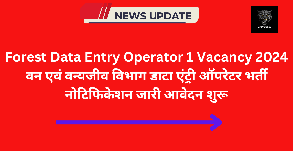 Forest Data Entry Operator 1 Vacancy 2024: वन एवं वन्यजीव विभाग डाटा एंट्री ऑपरेटर भर्ती नोटिफिकेशन जारी आवेदन शुरू