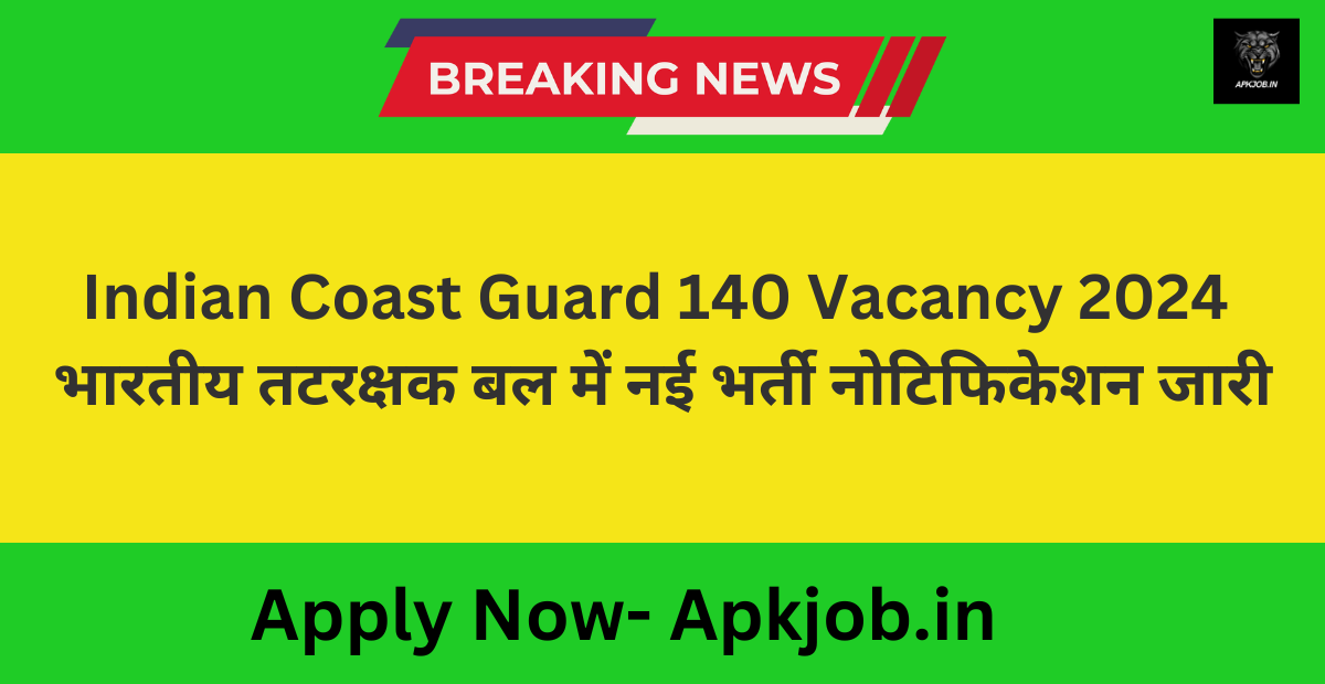 Indian Coast Guard 140 Vacancy 2024: भारतीय तटरक्षक बल में नई भर्ती नोटिफिकेशन जारी