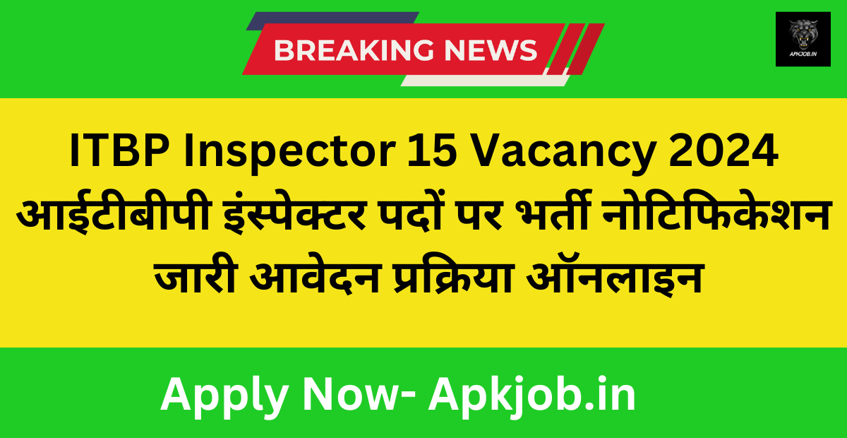 ITBP Inspector 15 Vacancy 2024:आईटीबीपी इंस्पेक्टर पदों पर भर्ती नोटिफिकेशन जारी आवेदन प्रक्रिया ऑनलाइन