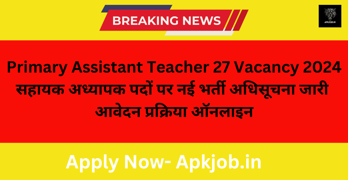 Primary Assistant Teacher 27 Vacancy 2024: सहायक अध्यापक पदों पर नई भर्ती अधिसूचना जारी आवेदन प्रक्रिया ऑनलाइन