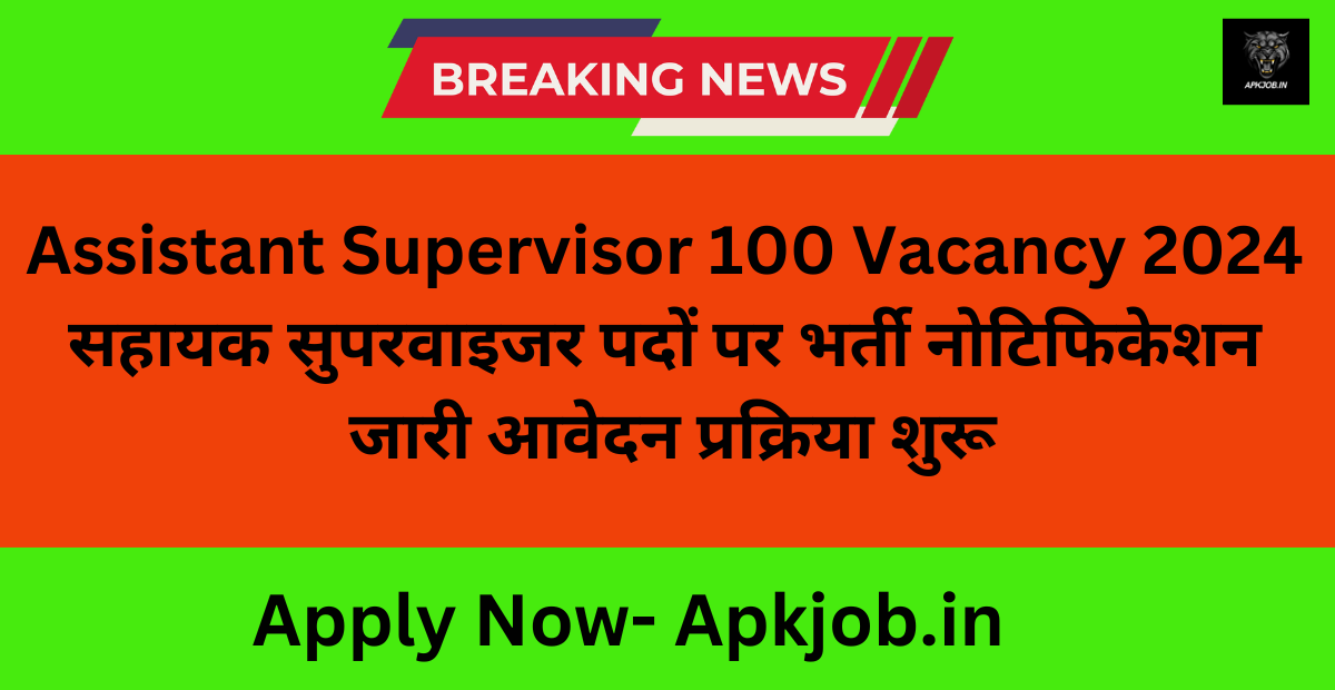 Assistant Supervisor 100 Vacancy 2024 सहायक सुपरवाइजर पदों पर भर्ती नोटिफिकेशन जारी आवेदन प्रक्रिया शुरू