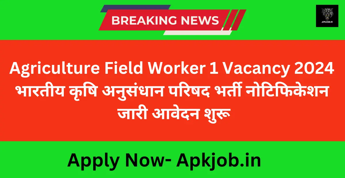 Agriculture Field Worker 1 Vacancy 2024 भारतीय कृषि अनुसंधान परिषद भर्ती नोटिफिकेशन जारी आवेदन शुरू