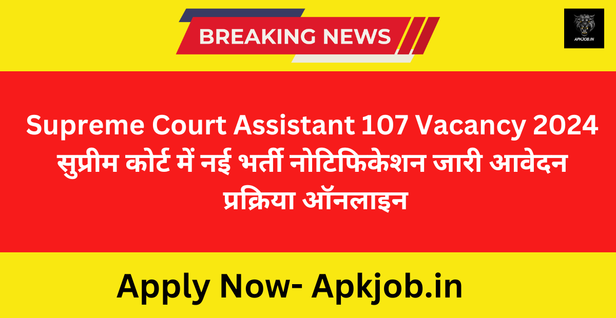 Supreme Court Assistant 107 Vacancy 2024 सुप्रीम कोर्ट में नई भर्ती नोटिफिकेशन जारी आवेदन प्रक्रिया ऑनलाइन