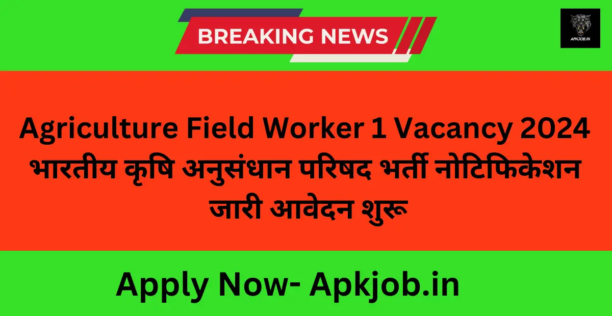 Agriculture Field Worker 1 Vacancy 2024 भारतीय कृषि अनुसंधान परिषद भर्ती नोटिफिकेशन जारी आवेदन शुरू