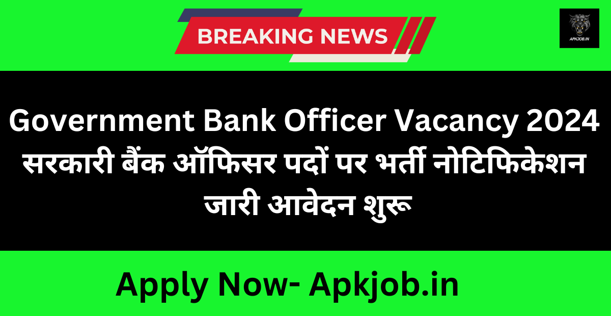 Government Bank Officer Vacancy 2024 सरकारी बैंक ऑफिसर पदों पर भर्ती नोटिफिकेशन जारी आवेदन शुरू